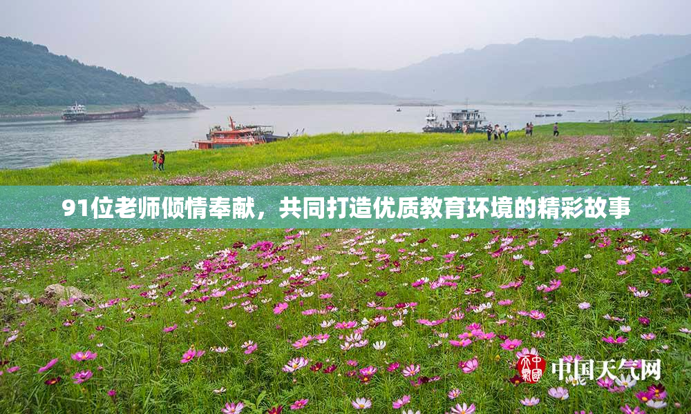 91位老师倾情奉献，共同打造优质教育环境的精彩故事