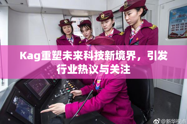 Kag重塑未来科技新境界，引发行业热议与关注