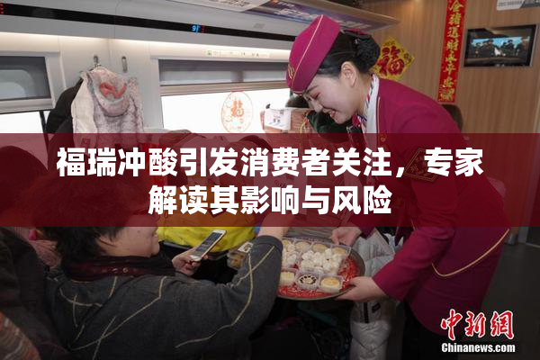 福瑞冲酸引发消费者关注，专家解读其影响与风险