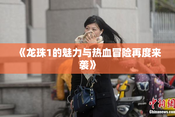 《龙珠1的魅力与热血冒险再度来袭》