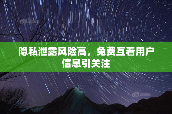 隐私泄露风险高，免费互看用户信息引关注