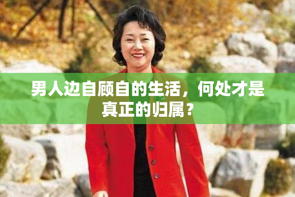 男人边自顾自的生活，何处才是真正的归属？