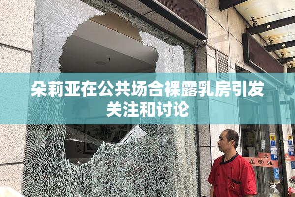 朵莉亚在公共场合裸露乳房引发关注和讨论