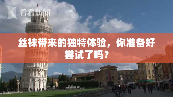 丝袜带来的独特体验，你准备好尝试了吗？