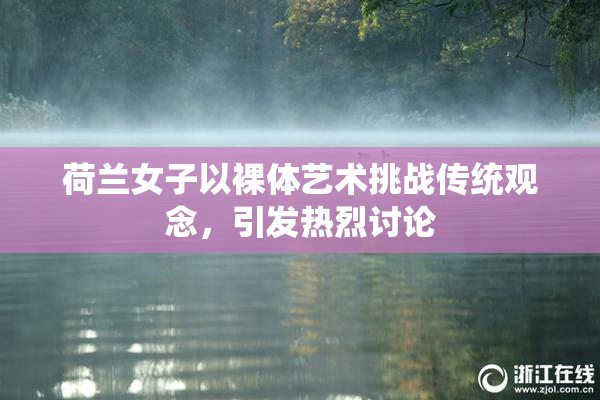 荷兰女子以裸体艺术挑战传统观念，引发热烈讨论