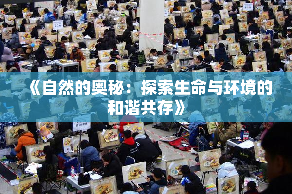 《自然的奥秘：探索生命与环境的和谐共存》