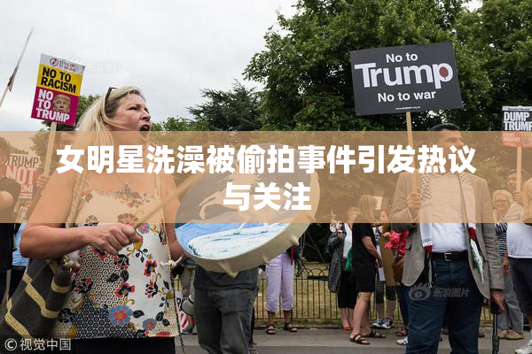女明星洗澡被偷拍事件引发热议与关注