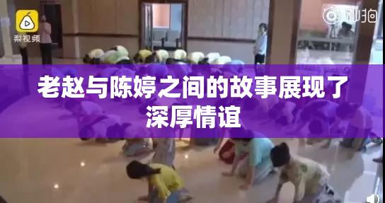 老赵与陈婷之间的故事展现了深厚情谊