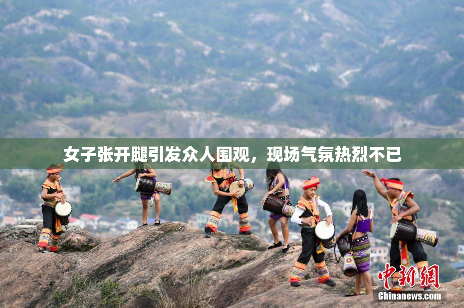 女子张开腿引发众人围观，现场气氛热烈不已