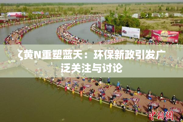 ζ黄Ν重塑蓝天：环保新政引发广泛关注与讨论