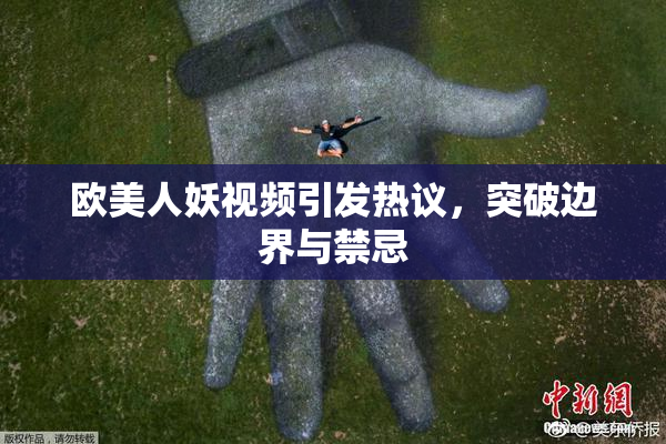 欧美人妖视频引发热议，突破边界与禁忌