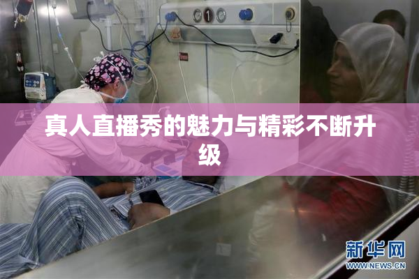 真人直播秀的魅力与精彩不断升级