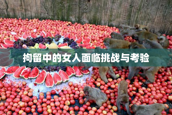 拘留中的女人面临挑战与考验