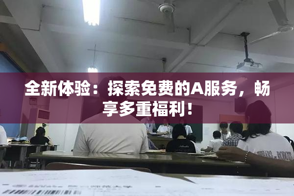全新体验：探索免费的A服务，畅享多重福利！