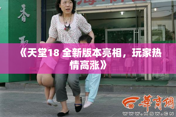 《天堂18 全新版本亮相，玩家热情高涨》