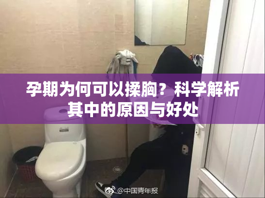 孕期为何可以揉胸？科学解析其中的原因与好处
