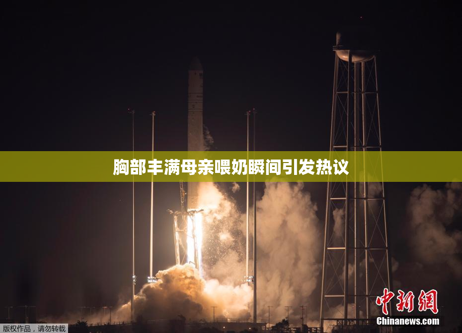 胸部丰满母亲喂奶瞬间引发热议