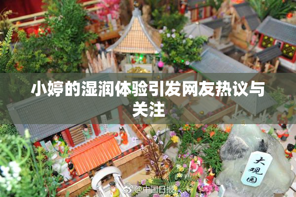 小婷的湿润体验引发网友热议与关注