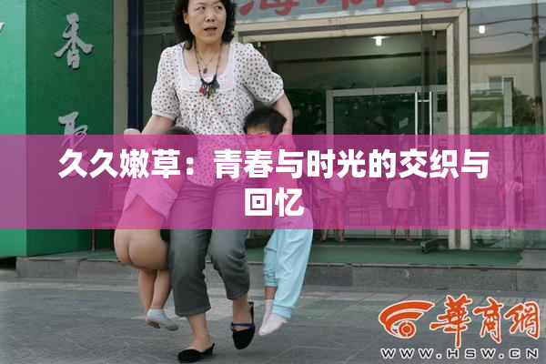 久久嫩草：青春与时光的交织与回忆