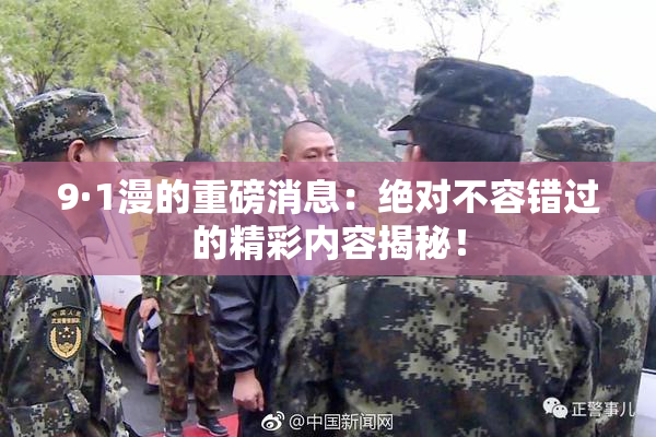 9·1漫的重磅消息：绝对不容错过的精彩内容揭秘！