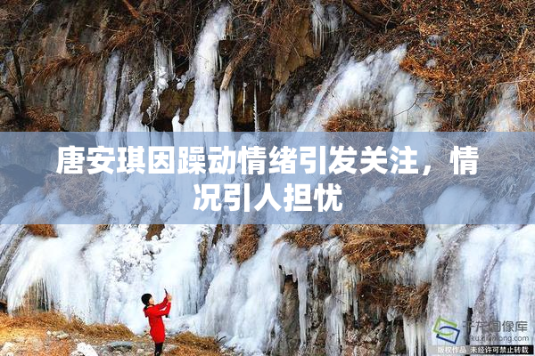 唐安琪因躁动情绪引发关注，情况引人担忧