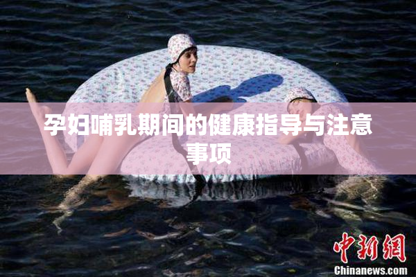 孕妇哺乳期间的健康指导与注意事项