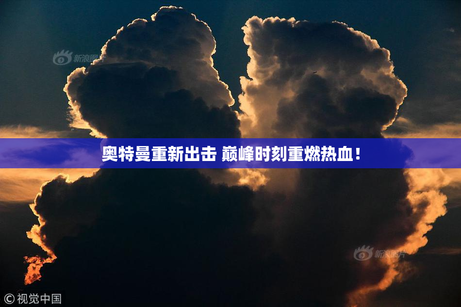 奥特曼重新出击 巅峰时刻重燃热血！