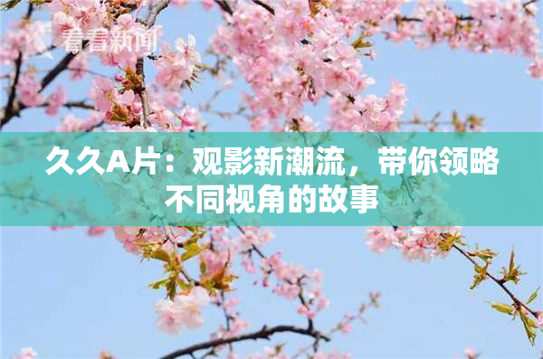 久久A片：观影新潮流，带你领略不同视角的故事