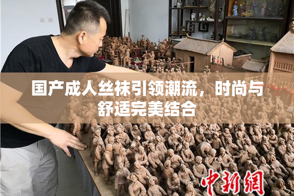 国产成人丝袜引领潮流，时尚与舒适完美结合