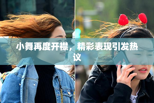 小舞再度开襟，精彩表现引发热议