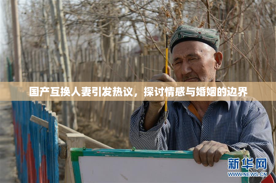 国产互换人妻引发热议，探讨情感与婚姻的边界