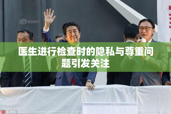 医生进行检查时的隐私与尊重问题引发关注