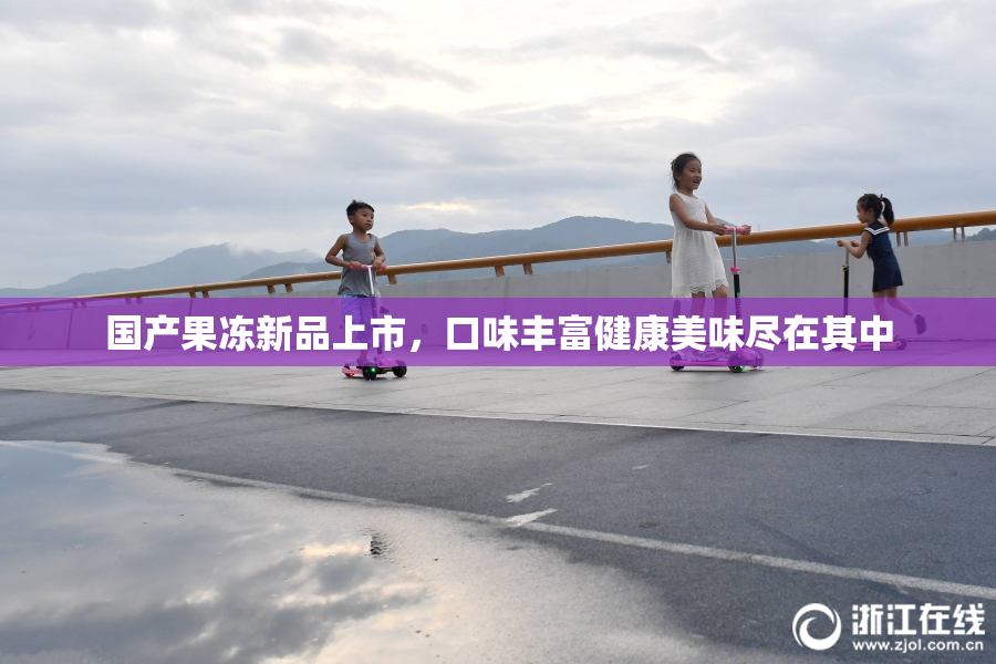 国产果冻新品上市，口味丰富健康美味尽在其中