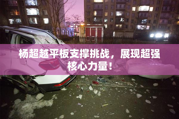 杨超越平板支撑挑战，展现超强核心力量！
