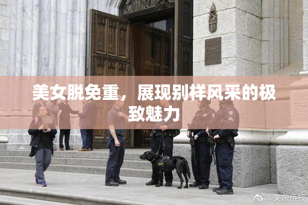 美女脱免重，展现别样风采的极致魅力
