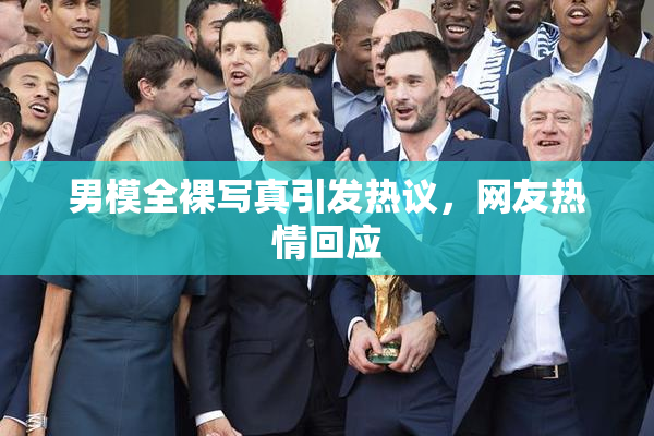 男模全裸写真引发热议，网友热情回应