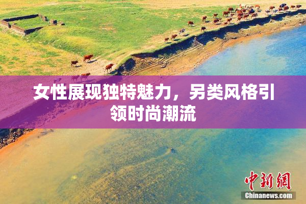 女性展现独特魅力，另类风格引领时尚潮流