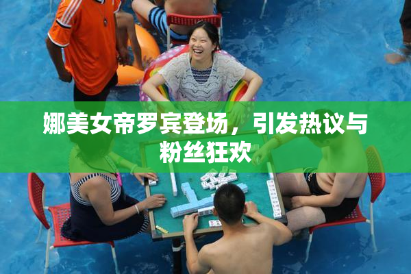 娜美女帝罗宾登场，引发热议与粉丝狂欢