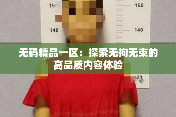 无码精品一区：探索无拘无束的高品质内容体验