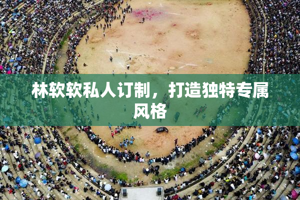 林软软私人订制，打造独特专属风格