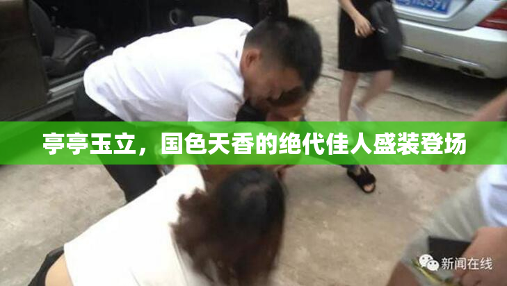 亭亭玉立，国色天香的绝代佳人盛装登场