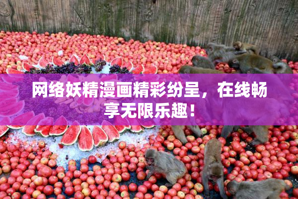网络妖精漫画精彩纷呈，在线畅享无限乐趣！