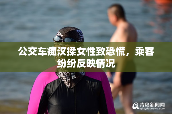 公交车痴汉揉女性致恐慌，乘客纷纷反映情况