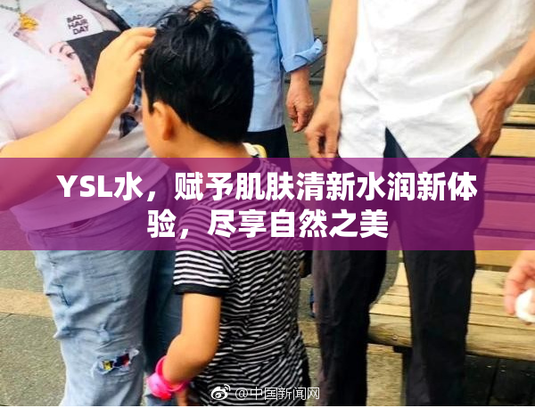 YSL水，赋予肌肤清新水润新体验，尽享自然之美