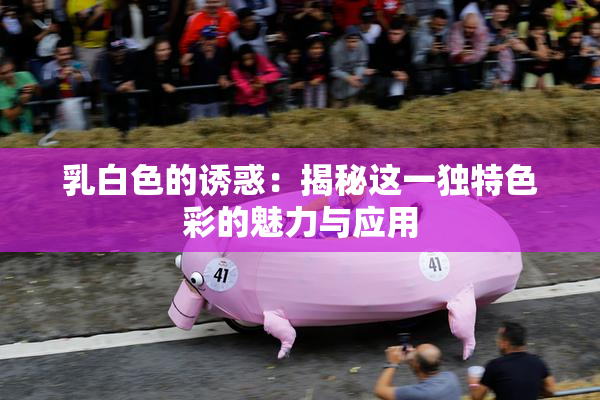 乳白色的诱惑：揭秘这一独特色彩的魅力与应用