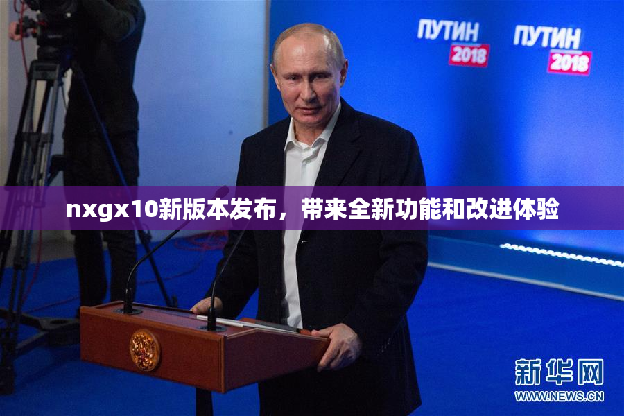 nxgx10新版本发布，带来全新功能和改进体验