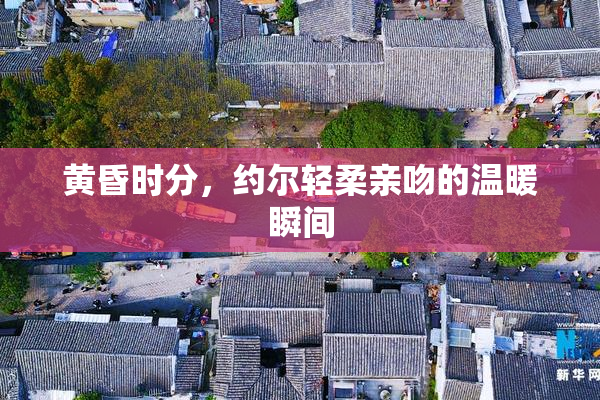 黄昏时分，约尔轻柔亲吻的温暖瞬间