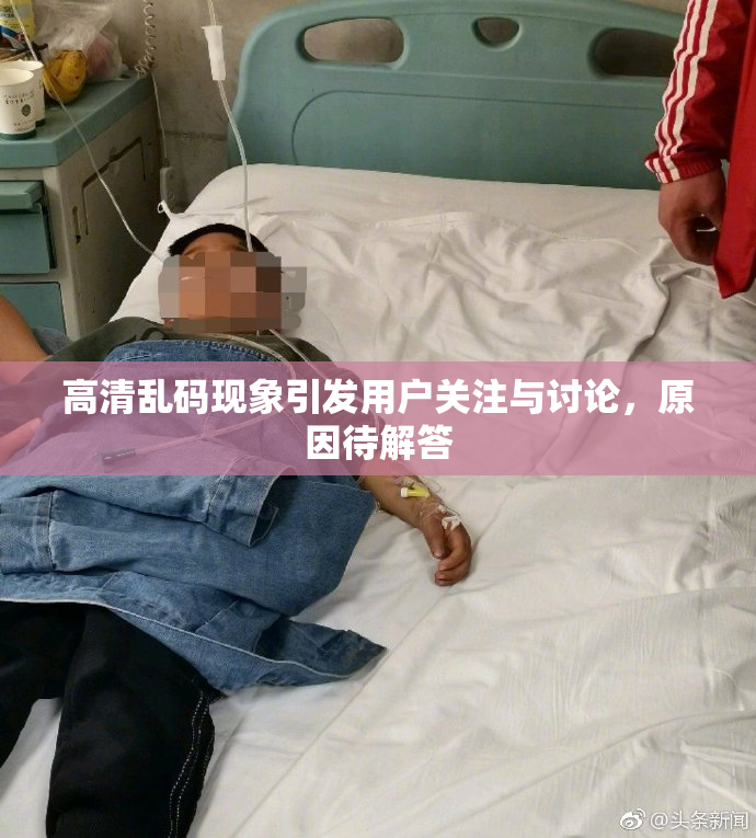 高清乱码现象引发用户关注与讨论，原因待解答