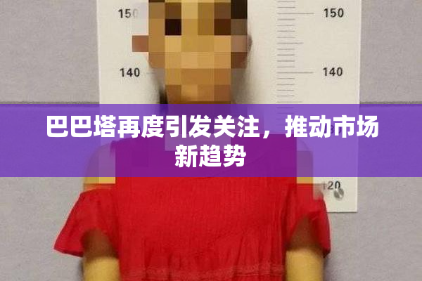 巴巴塔再度引发关注，推动市场新趋势