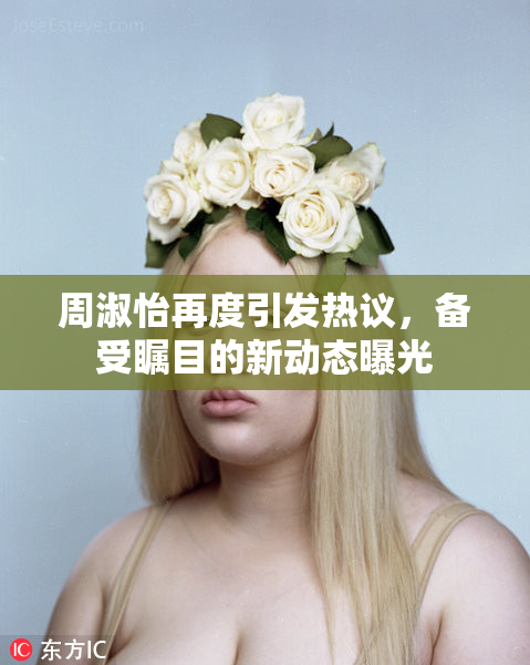 周淑怡再度引发热议，备受瞩目的新动态曝光